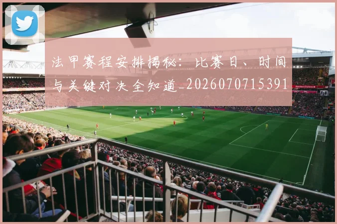 法甲赛程安排揭秘:比赛日、时间与关键对决全知道_20260707153913
