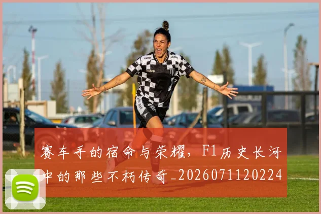 赛车手的宿命与荣耀，F1历史长河中的那些不朽传奇_20260711202242