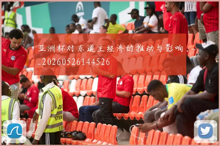 亚洲杯对东道主经济的推动与影响_20260526144526