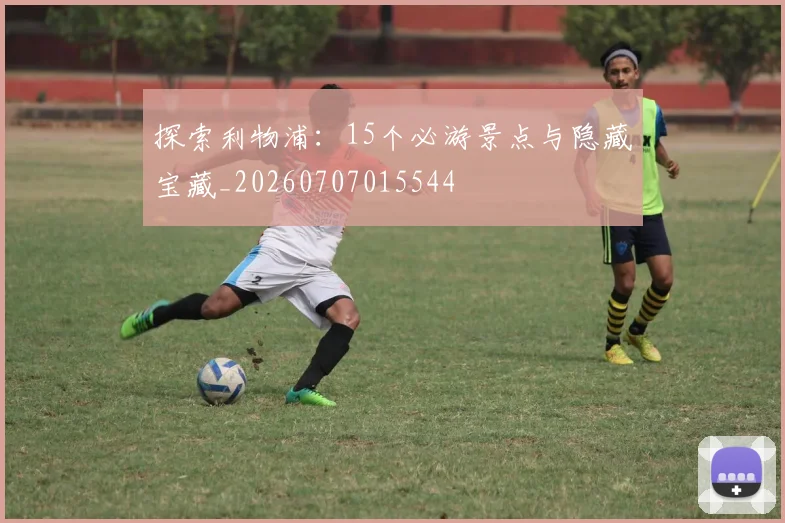 探索利物浦:15个必游景点与隐藏宝藏_20260707015544