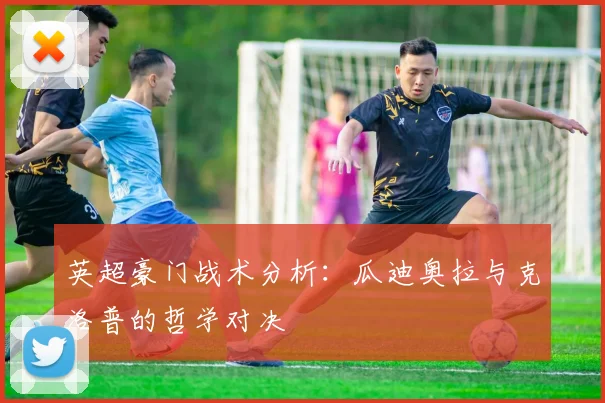 英超豪门战术分析:瓜迪奥拉与克洛普的哲学对决