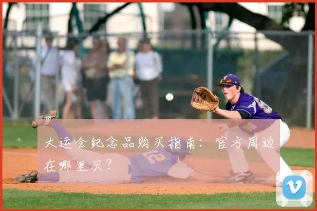 大运会纪念品购买指南：官方周边在哪里买？