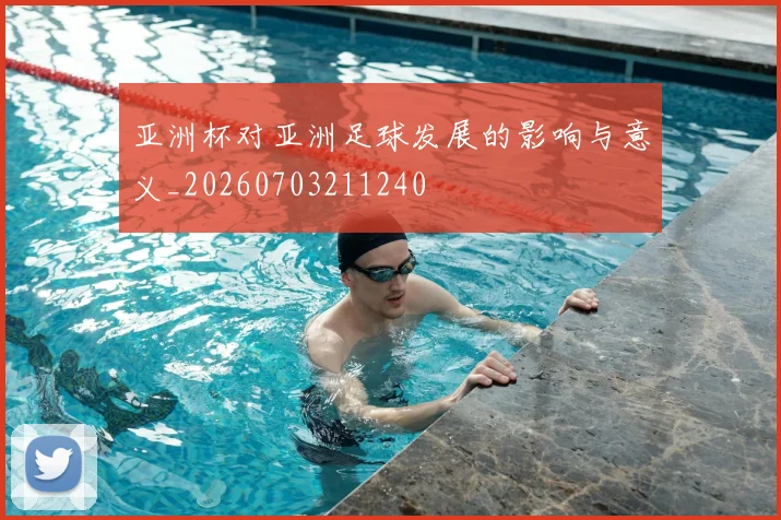 亚洲杯对亚洲足球发展的影响与意义_20260703211240
