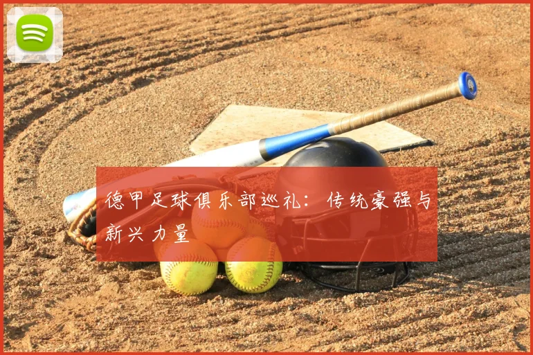 德甲足球俱乐部巡礼：传统豪强与新兴力量