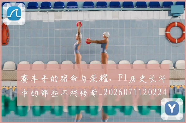 赛车手的宿命与荣耀,F1历史长河中的那些不朽传奇_20260711202242