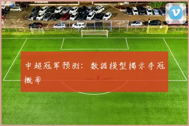 中超冠军预测:数据模型揭示夺冠概率