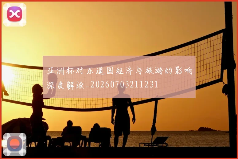 亚洲杯对东道国经济与旅游的影响深度解读_20260703211231