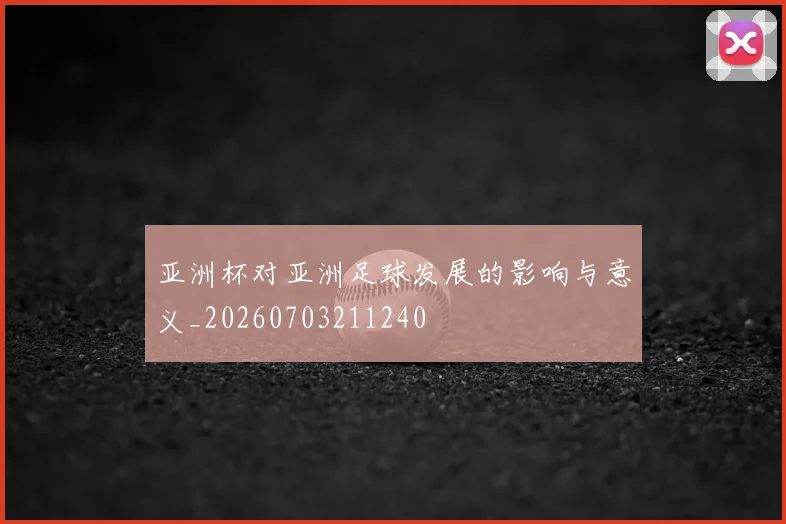 亚洲杯对亚洲足球发展的影响与意义_20260703211240