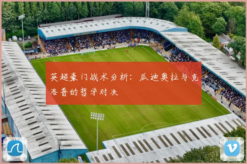 英超豪门战术分析：瓜迪奥拉与克洛普的哲学对决